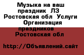 Музыка на ваш праздник! ЛЗ - Ростовская обл. Услуги » Организация праздников   . Ростовская обл.